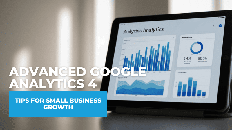 Advanced Google Analytics 4: Tips for Small Business Growth Advanced Google Analytics 4 Tips for Small Business Growth