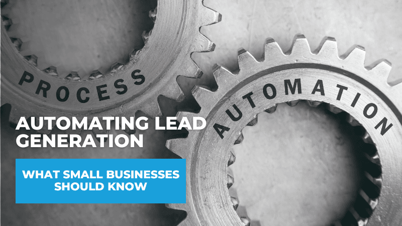 Automating Lead Generation: What Small Businesses Should Know Before Getting Started Automating Lead Generation: What Small Businesses Should Know