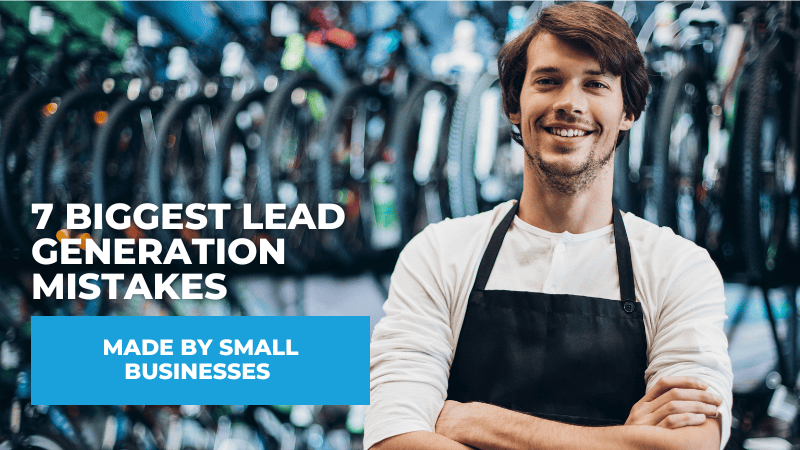 The 7 Biggest Lead Generation Mistakes Small Businesses Make 7 Biggest Lead Generation Mistakes Small Businesses Make